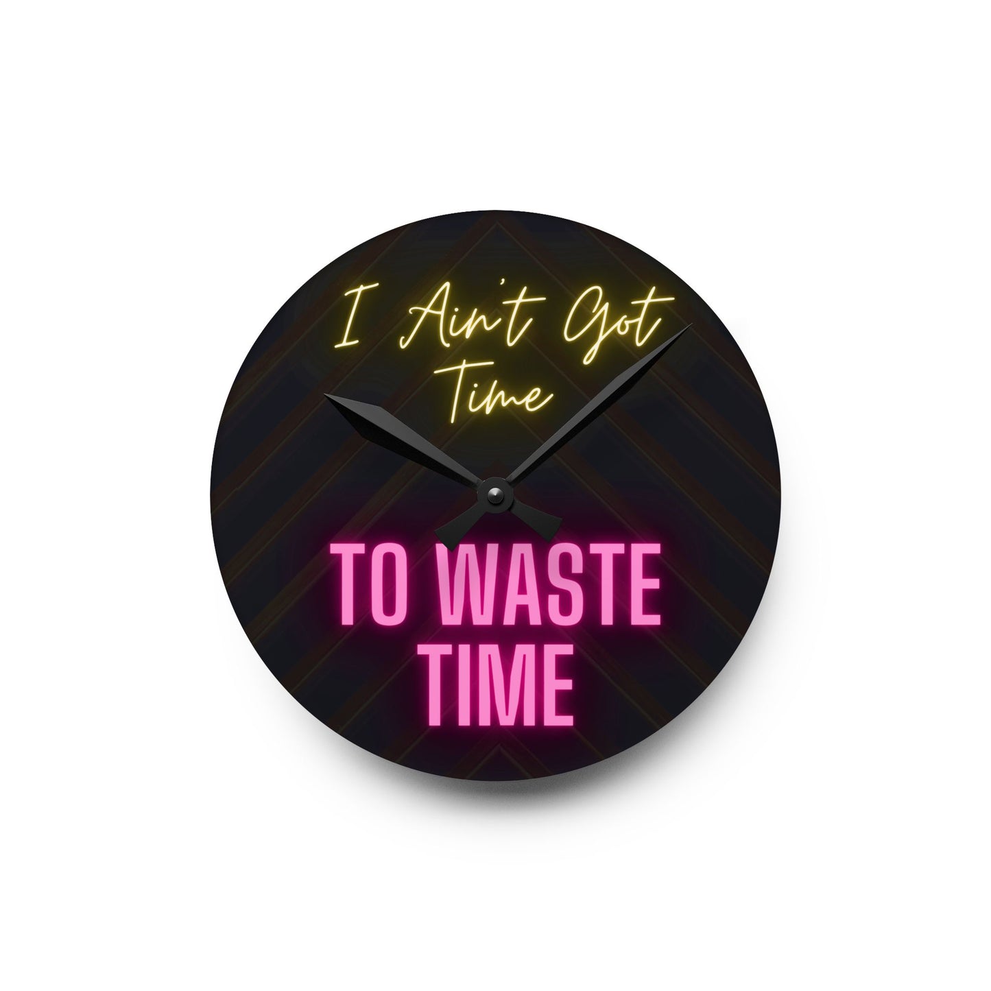 Acrylic Wall Clock - I Ain't Got Time To Waste Time