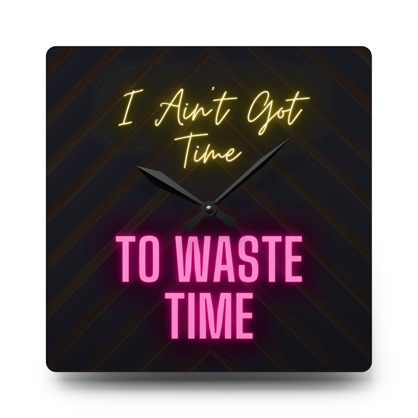 Acrylic Wall Clock - I Ain't Got Time To Waste Time