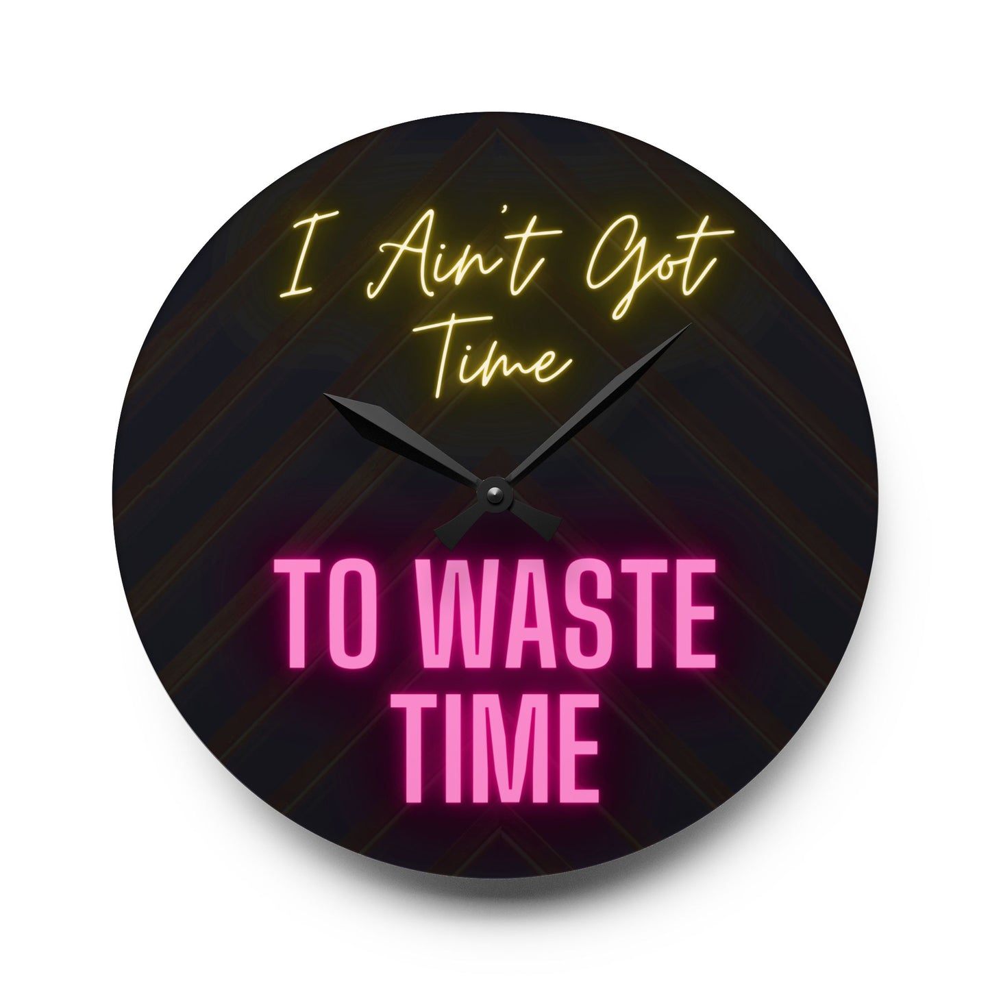 Acrylic Wall Clock - I Ain't Got Time To Waste Time