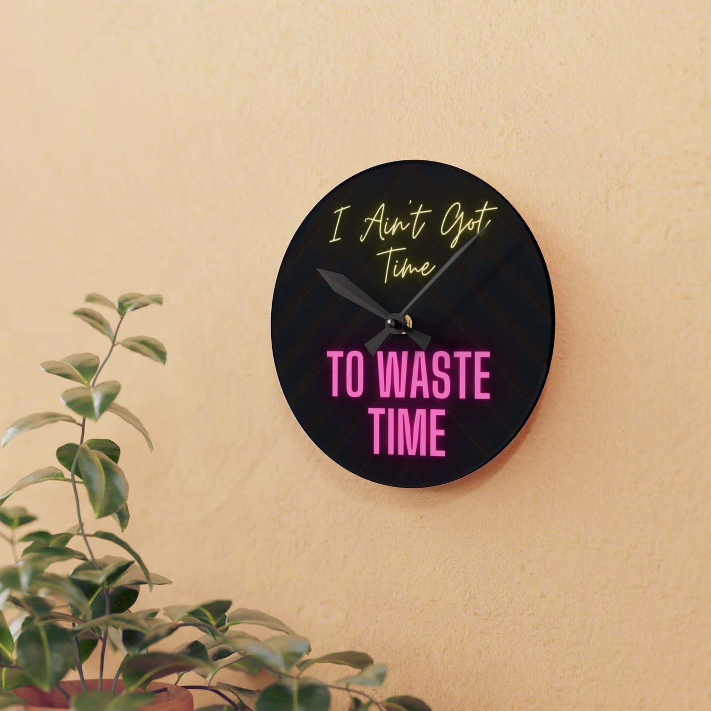 Acrylic Wall Clock - I Ain't Got Time To Waste Time