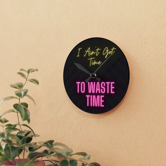 Acrylic Wall Clock - I Ain't Got Time To Waste Time